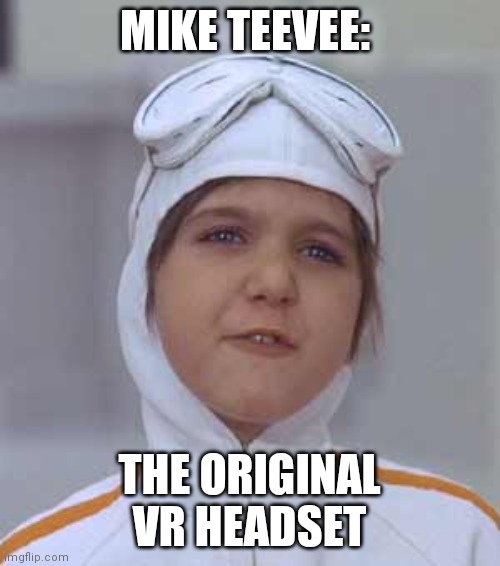 Original VR | MIKE TEEVEE:; THE ORIGINAL VR HEADSET | image tagged in willy wonka,vr | made w/ Imgflip meme maker