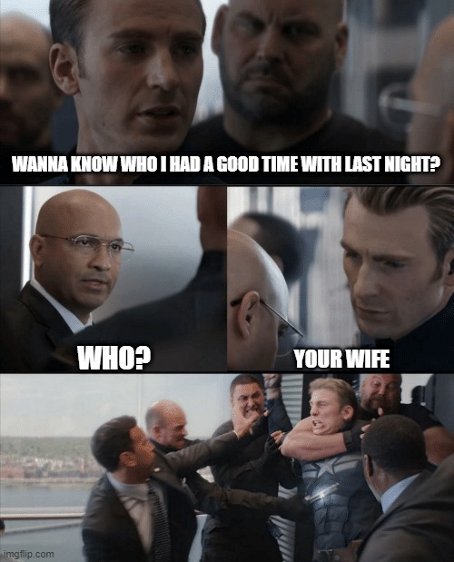 No You Didn't Cap | WANNA KNOW WHO I HAD A GOOD TIME WITH LAST NIGHT? WHO? YOUR WIFE | image tagged in captain america elevator fight | made w/ Imgflip meme maker