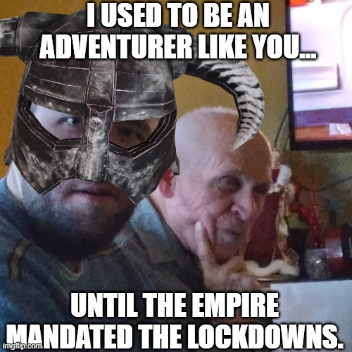 I USED TO BE AN ADVENTURER LIKE YOU...UNTIL THE EMPIRE MANDATED THE LOCKDOWNS. | I USED TO BE AN ADVENTURER LIKE YOU... UNTIL THE EMPIRE MANDATED THE LOCKDOWNS. | image tagged in lockdown,skyrim,down with the empire | made w/ Imgflip meme maker
