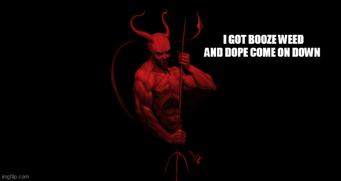 Devil | I GOT BOOZE WEED AND DOPE COME ON DOWN | image tagged in devil | made w/ Imgflip meme maker