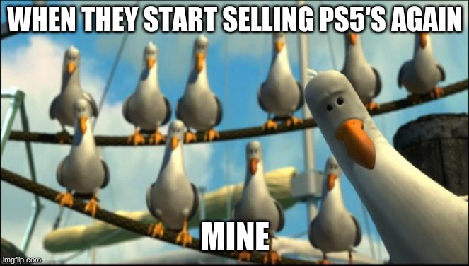 Ps5 | WHEN THEY START SELLING PS5'S AGAIN; MINE | image tagged in nemo seagulls mine | made w/ Imgflip meme maker