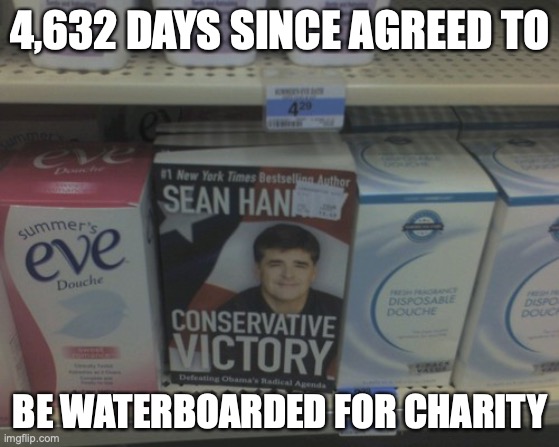  4,632 DAYS SINCE AGREED TO; BE WATERBOARDED FOR CHARITY | image tagged in sean hannity | made w/ Imgflip meme maker