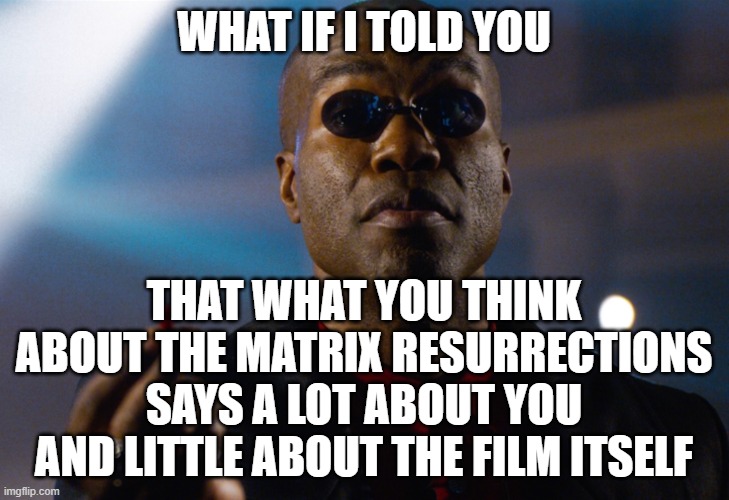 Art Is A Mirror | WHAT IF I TOLD YOU; THAT WHAT YOU THINK ABOUT THE MATRIX RESURRECTIONS SAYS A LOT ABOUT YOU AND LITTLE ABOUT THE FILM ITSELF | image tagged in art,mirror,self-reflection,morpheus,the matrix,the matrix resurrections | made w/ Imgflip meme maker