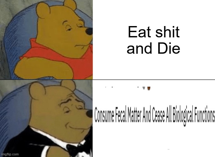 Tuxedo Winnie The Pooh | Eat shit and Die | image tagged in memes,tuxedo winnie the pooh | made w/ Imgflip meme maker