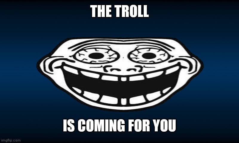 You have 15 seconds to hide. | THE TROLL; IS COMING FOR YOU | image tagged in memes,funny,trollege | made w/ Imgflip meme maker