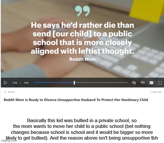 Your seriously going to divorce your husband for having a different school opinion (and in general Public School isn't great) | Basically this kid was bullied in a private school, so the mom wants to move her child to a public school (bet nothing changes because school is school and it would be bigger so more likely to get bullied). And the reason above isn't being unsupportive tbh | image tagged in bruh | made w/ Imgflip meme maker