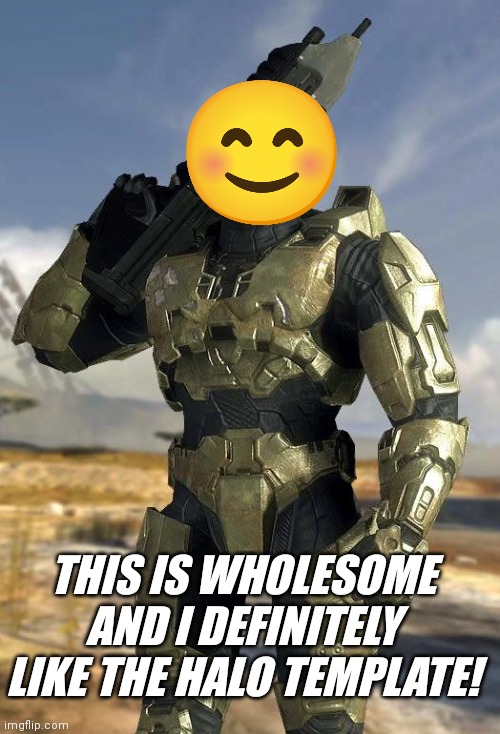 master chief | THIS IS WHOLESOME AND I DEFINITELY LIKE THE HALO TEMPLATE! | image tagged in master chief | made w/ Imgflip meme maker