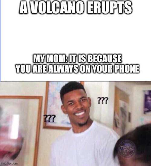 Life of kid | A VOLCANO ERUPTS; MY MOM: IT IS BECAUSE YOU ARE ALWAYS ON YOUR PHONE | image tagged in black guy confused | made w/ Imgflip meme maker