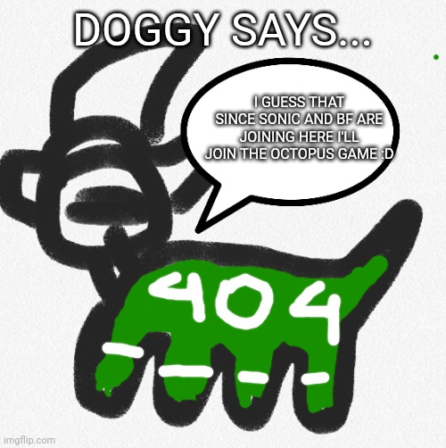 Doggy says... | DOGGY SAYS... I GUESS THAT SINCE SONIC AND BF ARE JOINING HERE I'LL JOIN THE OCTOPUS GAME :D | image tagged in doggy says | made w/ Imgflip meme maker
