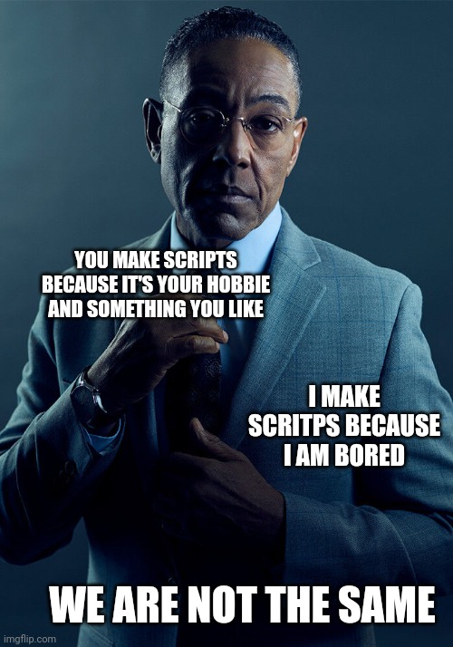 scripts | YOU MAKE SCRIPTS BECAUSE IT'S YOUR HOBBIE AND SOMETHING YOU LIKE; I MAKE SCRITPS BECAUSE I AM BORED; WE ARE NOT THE SAME | image tagged in gus fring we are not the same | made w/ Imgflip meme maker