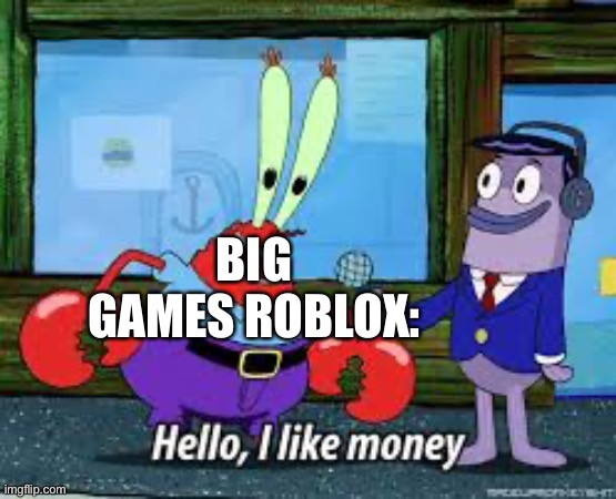 Mr Krabs I like money | BIG GAMES ROBLOX: | image tagged in mr krabs i like money | made w/ Imgflip meme maker
