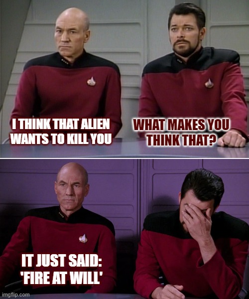 Why would anyone want to fire at will? | I THINK THAT ALIEN
WANTS TO KILL YOU; WHAT MAKES YOU
THINK THAT? IT JUST SAID:
'FIRE AT WILL' | image tagged in picard riker,nerdalert,star trek,dad joke | made w/ Imgflip meme maker