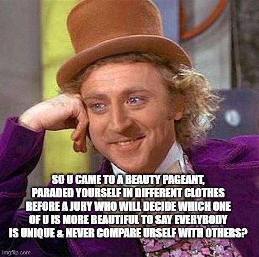 miss universe 2021 | SO U CAME TO A BEAUTY PAGEANT, PARADED YOURSELF IN DIFFERENT CLOTHES BEFORE A JURY WHO WILL DECIDE WHICH ONE OF U IS MORE BEAUTIFUL TO SAY EVERYBODY IS UNIQUE & NEVER COMPARE URSELF WITH OTHERS? | image tagged in memes,creepy condescending wonka,miss universe,harnaaz sandhu,speech | made w/ Imgflip meme maker