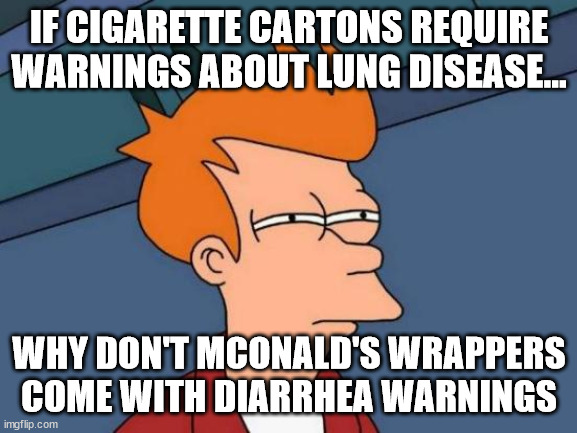 get the plunger |  IF CIGARETTE CARTONS REQUIRE WARNINGS ABOUT LUNG DISEASE... WHY DON'T MCONALD'S WRAPPERS COME WITH DIARRHEA WARNINGS | image tagged in memes,futurama fry,mcdonalds,ronald mcdonald,fast food,funny | made w/ Imgflip meme maker