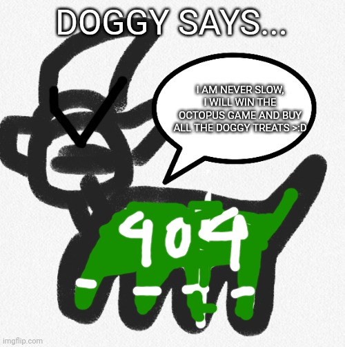 Doggy says... | DOGGY SAYS... I AM NEVER SLOW, I WILL WIN THE OCTOPUS GAME AND BUY ALL THE DOGGY TREATS >:D | image tagged in doggy says | made w/ Imgflip meme maker