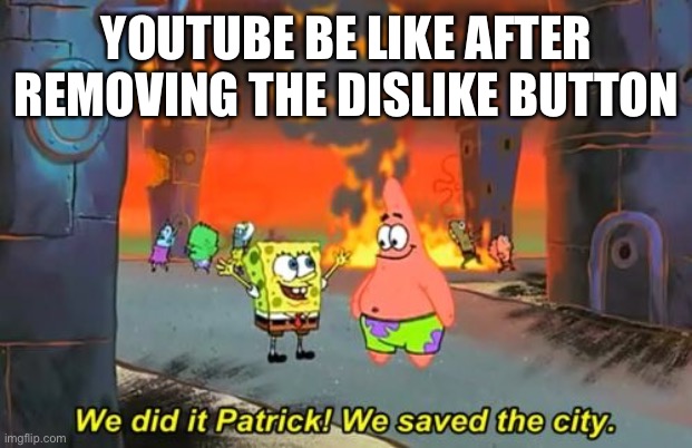 Yup that definitely cause negative reactions YouTube | YOUTUBE BE LIKE AFTER REMOVING THE DISLIKE BUTTON | image tagged in spongebob we saved the city,youtube,dislike | made w/ Imgflip meme maker