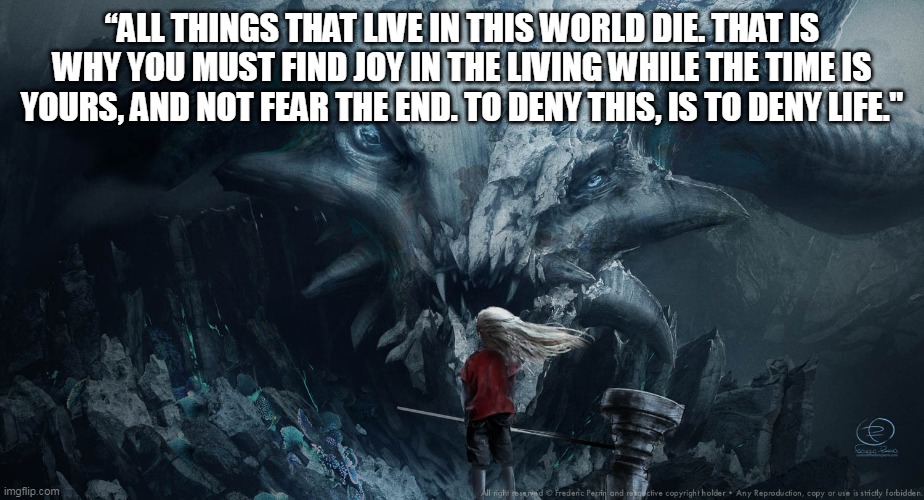 I Kill Giants Quote | “ALL THINGS THAT LIVE IN THIS WORLD DIE. THAT IS WHY YOU MUST FIND JOY IN THE LIVING WHILE THE TIME IS YOURS, AND NOT FEAR THE END. TO DENY THIS, IS TO DENY LIFE." | image tagged in i kill giants | made w/ Imgflip meme maker