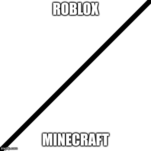 Don't make me choose, they're my fave games T-T | ROBLOX; MINECRAFT | image tagged in diagonal line | made w/ Imgflip meme maker