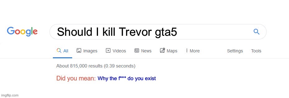 Did you mean? | Should I kill Trevor gta5; Why the f*** do you exist | image tagged in did you mean | made w/ Imgflip meme maker