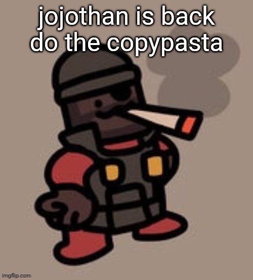 Demoman smoking | jojothan is back
do the copypasta | image tagged in demoman smoking | made w/ Imgflip meme maker