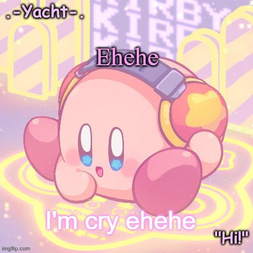 Cry about it | Ehehe; I'm cry ehehe | image tagged in yacht's kirby temp | made w/ Imgflip meme maker