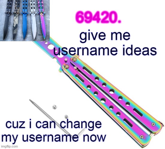 69420's butterfly knife temp (thx ritz) | give me username ideas; cuz i can change my username now | image tagged in 69420's butterfly knife temp thx ritz | made w/ Imgflip meme maker