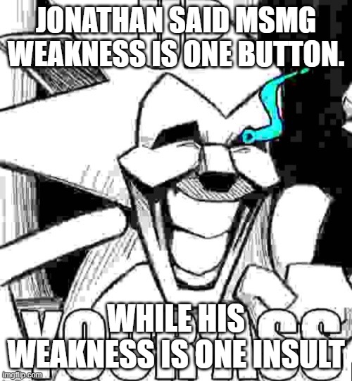 why he leff | JONATHAN SAID MSMG WEAKNESS IS ONE BUTTON. WHILE HIS WEAKNESS IS ONE INSULT | image tagged in up your ass majin sonic | made w/ Imgflip meme maker