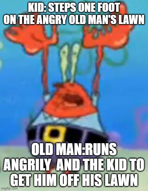 Mr. crab's I'm ruined meme | KID: STEPS ONE FOOT ON THE ANGRY OLD MAN'S LAWN; OLD MAN:RUNS ANGRILY  AND THE KID TO GET HIM OFF HIS LAWN | image tagged in memes,funny memes,twitter,viral | made w/ Imgflip meme maker