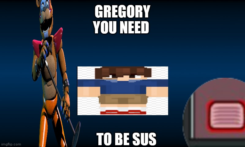 Cursed fnaf | GREGORY
YOU NEED; TO BE SUS | image tagged in fnaf world loading background,cursed image | made w/ Imgflip meme maker