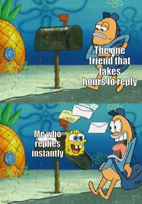 when your friends take too long | The one friend that takes hours to reply; Me who replies instantly | image tagged in spongebob mailbox | made w/ Imgflip meme maker
