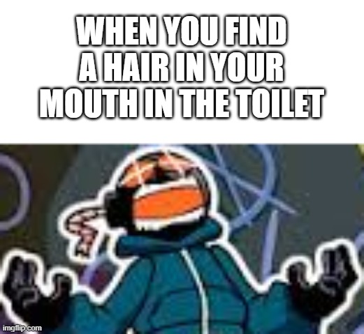 AAAAAAAAAAAAAAAAAAAAAAAAAAAAAAAAAAAAAAAAAAAAAAAAAAAAAAAAAAAAAAAAAAAAAAAAAAAAAAAAAAAAAAAAAAAAAAAAAAAAAAAAAAAAAAAAAAAAAAAAAAAAAAAA |  WHEN YOU FIND A HAIR IN YOUR MOUTH IN THE TOILET | image tagged in ballistic whitty | made w/ Imgflip meme maker