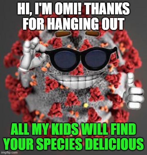 humans are delicious | HI, I'M OMI! THANKS
FOR HANGING OUT; ALL MY KIDS WILL FIND YOUR SPECIES DELICIOUS | image tagged in coronavirus,CoronavirusMemes | made w/ Imgflip meme maker