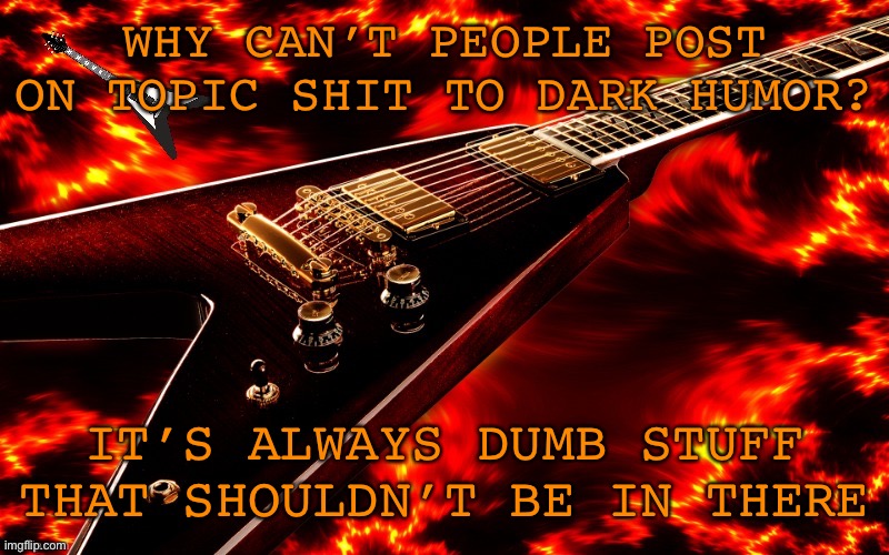 The only downside to being mod is that…and a lot of flags | WHY CAN’T PEOPLE POST ON TOPIC SHIT TO DARK HUMOR? IT’S ALWAYS DUMB STUFF THAT SHOULDN’T BE IN THERE | image tagged in announcement temp 4 jt | made w/ Imgflip meme maker