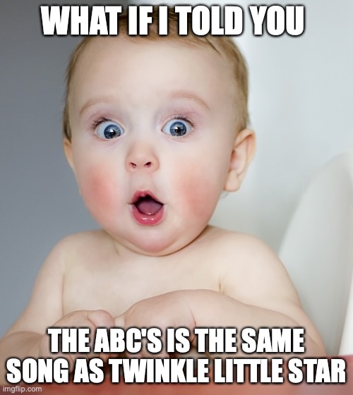 WHAT IF I TOLD YOU; THE ABC'S IS THE SAME SONG AS TWINKLE LITTLE STAR | image tagged in surprised | made w/ Imgflip meme maker