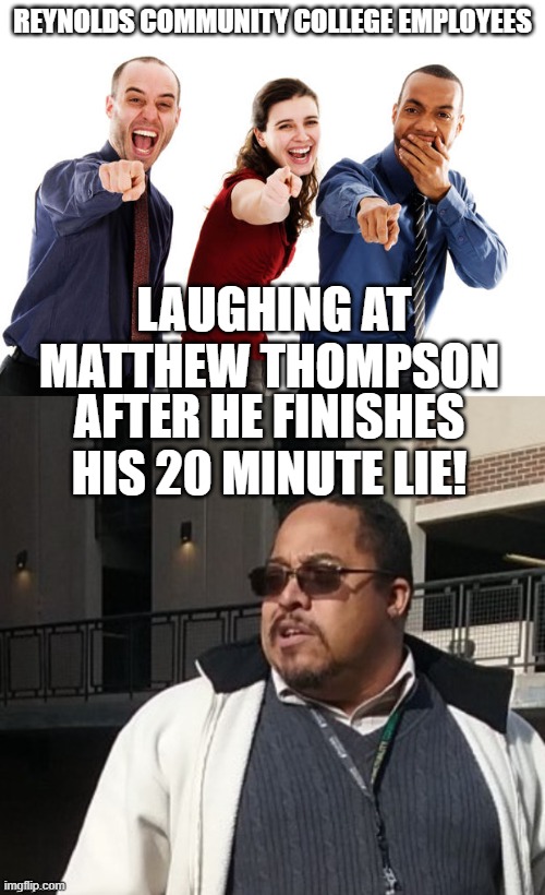 Matthew Thompson | REYNOLDS COMMUNITY COLLEGE EMPLOYEES; LAUGHING AT MATTHEW THOMPSON; AFTER HE FINISHES HIS 20 MINUTE LIE! | image tagged in people laughing at you,reynolds community college,matthew thompson | made w/ Imgflip meme maker