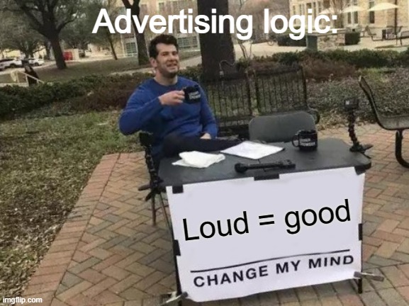 Advertising logic | Advertising logic:; Loud = good | image tagged in memes,change my mind | made w/ Imgflip meme maker