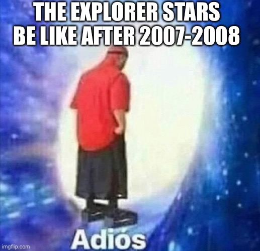 Adios |  THE EXPLORER STARS BE LIKE AFTER 2007-2008 | image tagged in adios,dora,dora the explorer,canada,memes,where legends cried | made w/ Imgflip meme maker