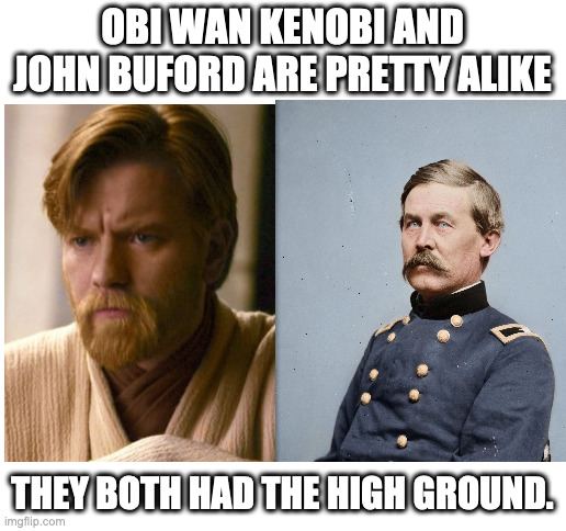 OBI WAN KENOBI AND JOHN BUFORD ARE PRETTY ALIKE; THEY BOTH HAD THE HIGH GROUND. | image tagged in blank white template | made w/ Imgflip meme maker