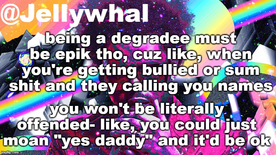 for the dumbasses that don't what a degradee is, it's basically someone who has a degrading kink | being a degradee must be epik tho, cuz like, when you're getting bullied or sum shit and they calling you names; you won't be literally offended- like, you could just moan "yes daddy" and it'd be ok | image tagged in weeknd temp nar | made w/ Imgflip meme maker