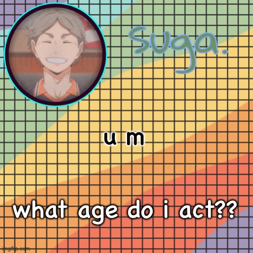 lmao | u m; what age do i act?? | image tagged in t e m p l a t e | made w/ Imgflip meme maker