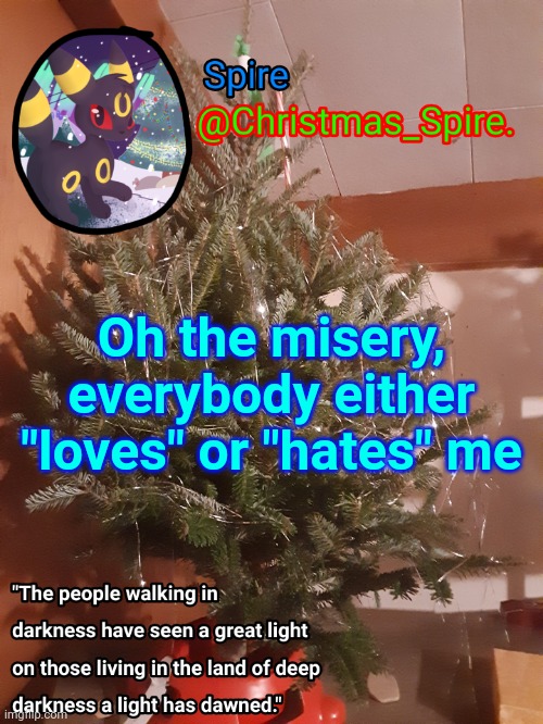 Spire Christmas announcement template | Oh the misery, everybody either "loves" or "hates" me | image tagged in spire christmas announcement template | made w/ Imgflip meme maker