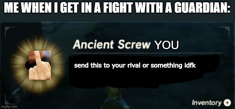 ancient screw you | ME WHEN I GET IN A FIGHT WITH A GUARDIAN: | image tagged in ancient screw you | made w/ Imgflip meme maker