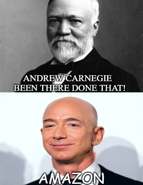 FIRST MONEY MAKER | ANDREW CARNEGIE 
 BEEN THERE DONE THAT! AMAZON | image tagged in meme,the richest | made w/ Imgflip meme maker