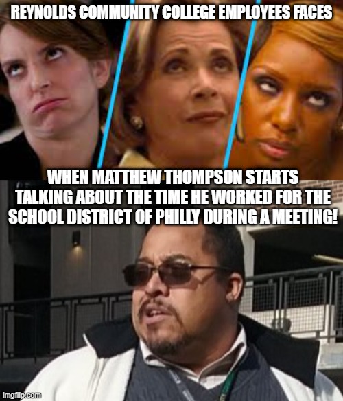 Matthew Thompson | REYNOLDS COMMUNITY COLLEGE EMPLOYEES FACES; WHEN MATTHEW THOMPSON STARTS TALKING ABOUT THE TIME HE WORKED FOR THE SCHOOL DISTRICT OF PHILLY DURING A MEETING! | image tagged in matthew thompson,reynolds community college,idiot | made w/ Imgflip meme maker