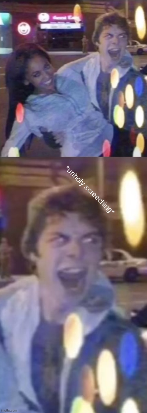 *unholy screeching* | made w/ Imgflip meme maker