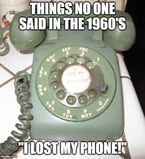 Things no one said in the 1960's | THINGS NO ONE SAID IN THE 1960'S; "I LOST MY PHONE!" | image tagged in phone,1960's | made w/ Imgflip meme maker