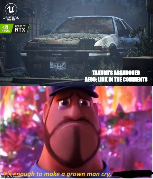 Dude, i cry every time i think of this. | TAKUMI'S ABANDONED AE86; LINK IN THE COMMENTS | image tagged in it's enough to make a grown man cry and that's ok | made w/ Imgflip meme maker