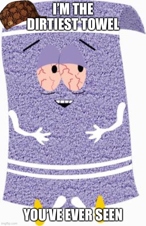 Towelie | I’M THE DIRTIEST TOWEL YOU’VE EVER SEEN | image tagged in towelie | made w/ Imgflip meme maker