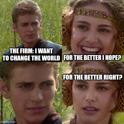 Anakin Padme 4 Panel | THE FIRM: I WANT TO CHANGE THE WORLD; FOR THE BETTER I HOPE? FOR THE BETTER RIGHT? | image tagged in anakin padme 4 panel | made w/ Imgflip meme maker
