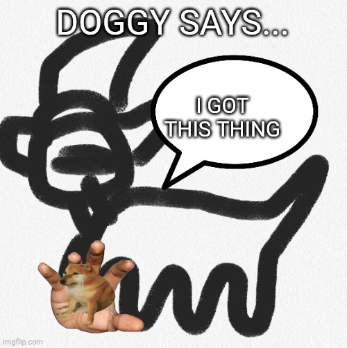 Doggy says... | DOGGY SAYS... I GOT THIS THING | image tagged in doggy says | made w/ Imgflip meme maker
